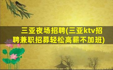 三亚夜场招聘(三亚ktv招聘兼职招募轻松高薪不加班)