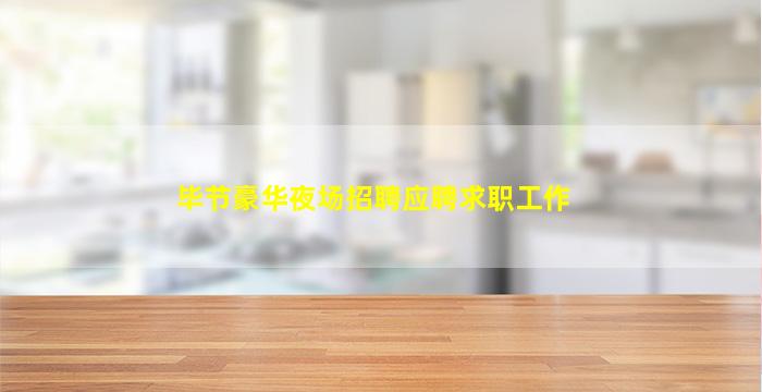 毕节豪华夜场招聘应聘求职工作